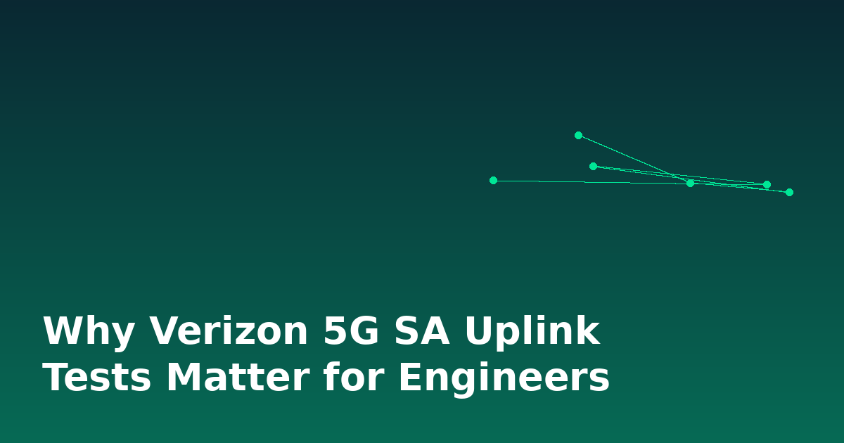 Why Verizon 5G SA Uplink Tests Matter for Engineers